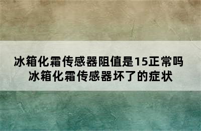 冰箱化霜传感器阻值是15正常吗 冰箱化霜传感器坏了的症状